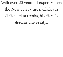 With over 20 years of experience in the New Jersey area, Cheley is dedicated to turning his client’s dreams into reality.. 