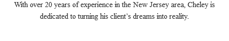 With over 20 years of experience in the New Jersey area, Cheley is dedicated to turning his client’s dreams into reality.